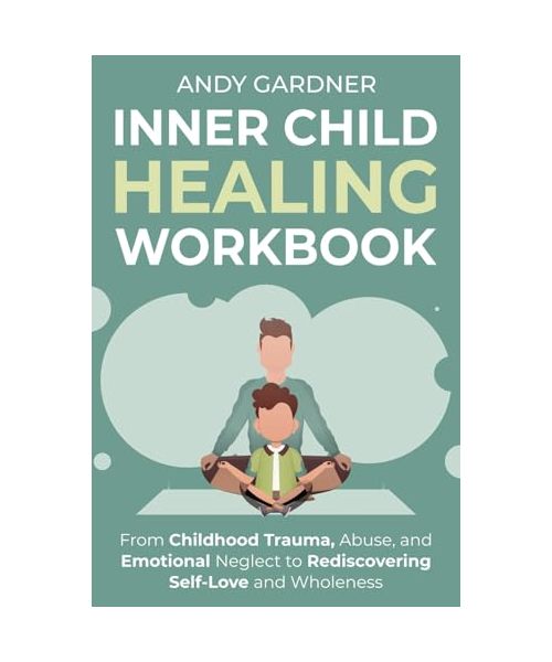 Inner Child Healing Workbook: From Childhood Trauma, Abuse, and Emotional Neglect to Rediscovering Self-Love and Wholeness (Interpersonal Mastery)