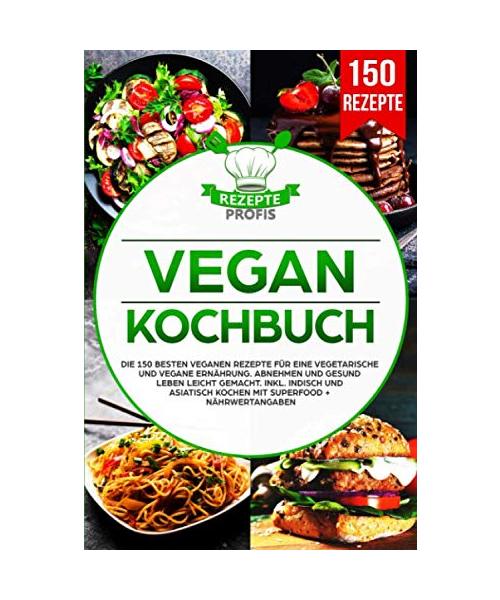 Vegan Kochbuch: Die 150 besten veganen Rezepte für eine vegetarische und vegane Ernährung. Abnehmen und gesund leben leicht gemacht. Inkl. indisch und asiatisch kochen mit Superfood + Nährwertangaben