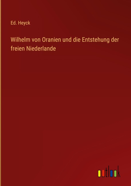 Wilhelm von Oranien und die Entstehung der freien Niederlande