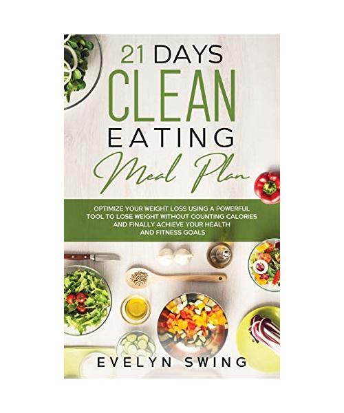21 Days Clean Eating Meal Plan: Optimize Your Weight Loss Using a Powerful Tool to Lose Weight Without Counting Calories and Finally Achieve Your Heal