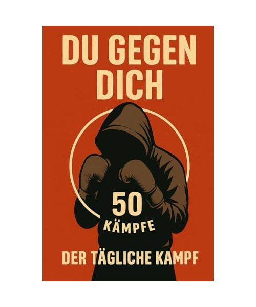 Du gegen Dich - Der tägliche Kampf: 50 Mentale Kämpfe für Disziplin, Fokus und der Weg zu deinem stärkeren Ich