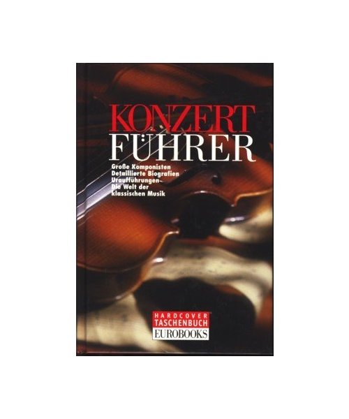 Konzertführer. Große Komponisten - Detaillierte Biografien - Uraufführungen - Die Welt der klassischen Musik