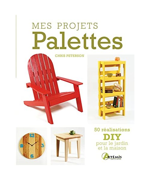 Mes projets palettes: 50 réalisations DIY pour le jardin et la maison