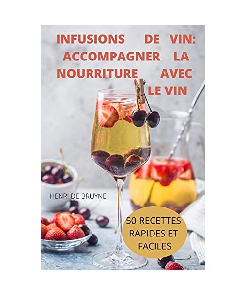 Infusions de Vin: Accompagner La Nourriture Avec Le Vin 50 Recettes Rapides Et Faciles