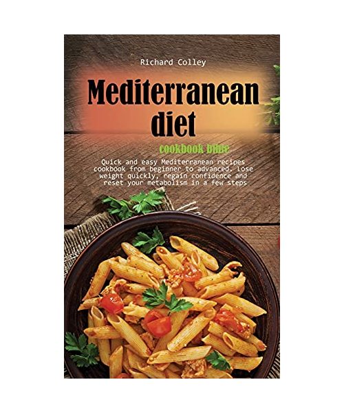 Mediterranean diet cookbook bible: Quick and easy Mediterranean recipes cookbook from beginner to advanced. Lose weight quickly, regain confidence and