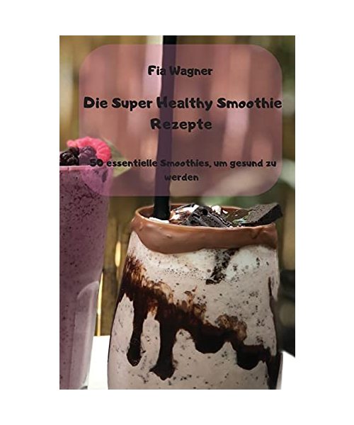 Die Super Healthy Smoothie Rezepte