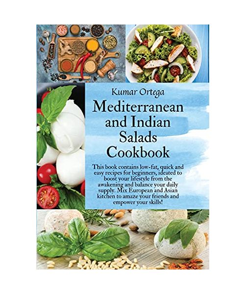 Mediterranean and Indian Salads: This book contains low-fat, quick and easy recipes for beginners, ideated to boost your lifestyle from the awakening ... amaze your friends and empower your skills!