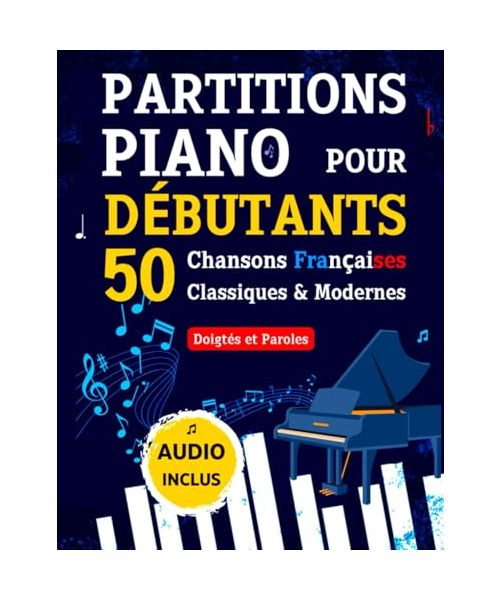 PARTITIONS PIANO pour Débutants - 50 Chansons Françaises Classiques & Modernes: Pièces Célèbres et Faciles avec Doigtés et Paroles + Audio