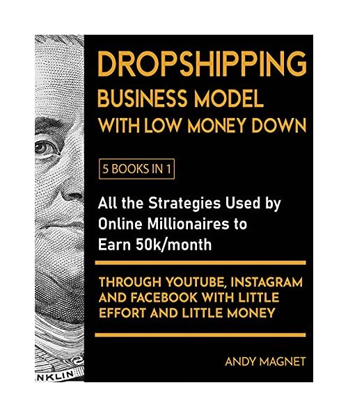 Dropshipping Business Model with Low Money Down [5 Books in 1]: All the Strategies Used by Online Millionaires to Earn 50k/month through YouTube, ... Facebook with Little Effort and Little Money