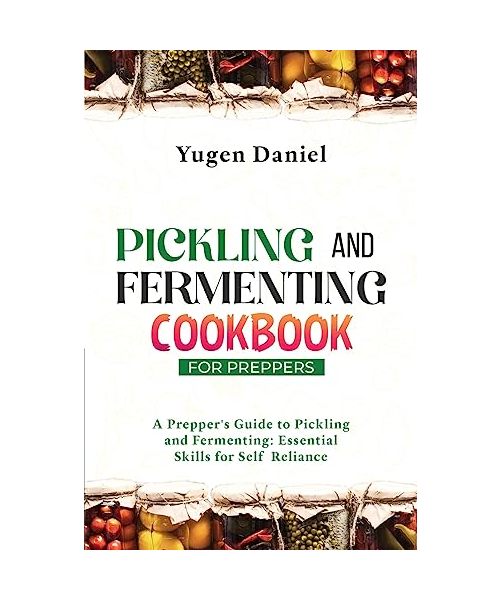 Pickling and Fermenting Cookbook for Preppers: A Prepper's Guide to Pickling and Fermenting: Essential Skills for Self-Reliance