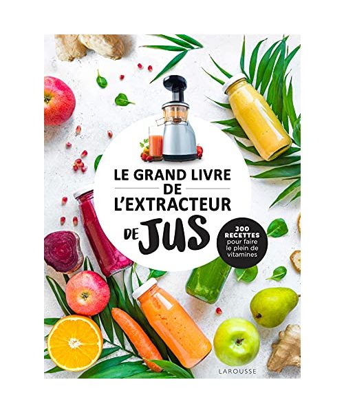 Le grand livre de l'extracteur de jus: 300 recettes pour faire le plein de vitamines