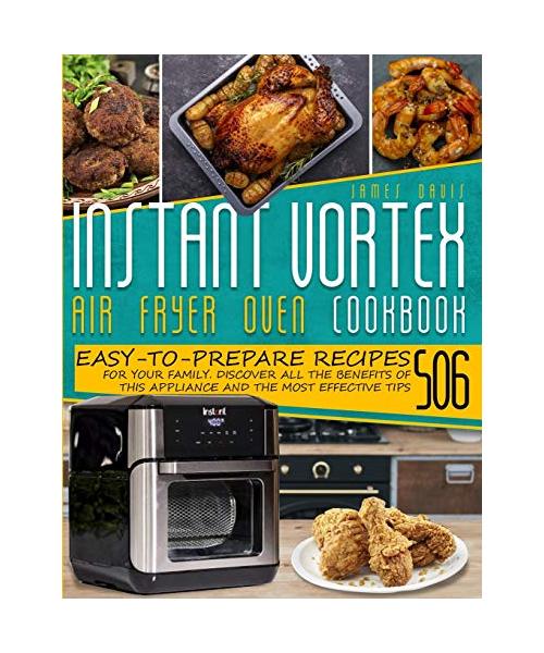 Instant Vortex Air Fryer Oven Cookbook: 503 Easy-To-Prepare Recipes For Your Family. Discover All The Benefits Of This Appliance And Effective Tips