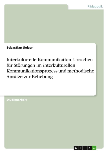 Interkulturelle Kommunikation. Ursachen für Störungen im interkulturellen Kommunikationsprozess und methodische Ansätze zur Behebung