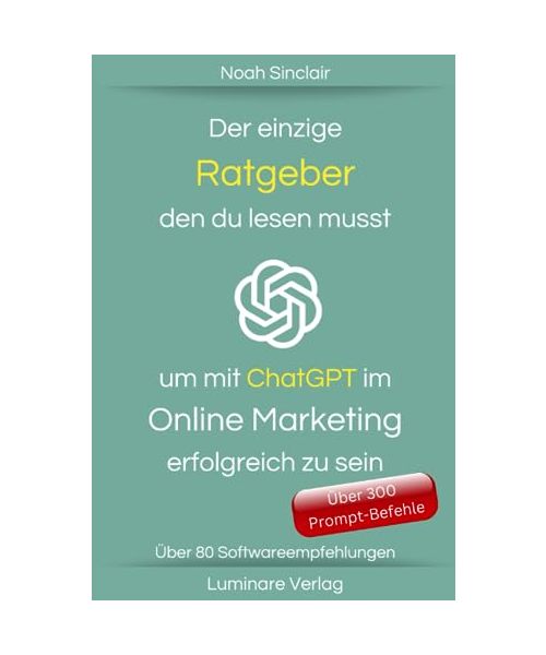 Der einzige Ratgeber den du lesen musst um mit ChatGPT im Online Marketing erfolgreich zu sein