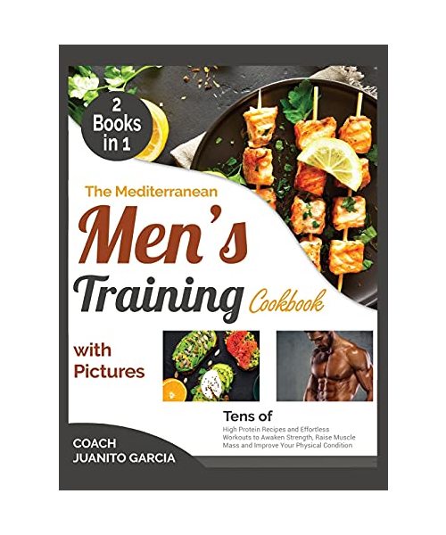 The Mediterranean Men's Training Cookbook with Pictures [2 in 1]: Tens of High Protein Recipes and Effortless Workouts to Awaken Strength, Raise Muscl