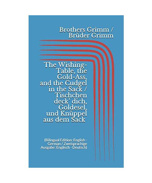 The Wishing-Table, the Gold-Ass, & the Cudgel in the Sack / Tischchen deck' dich, Goldesel, & Knüppel aus dem Sack (Bilingual Edition: English - German / Zweisprachige Ausgabe: Englisch - Deutsch)