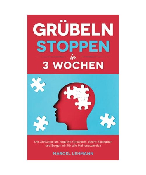 Grübeln stoppen in 3 Wochen: Der Schlüssel um negative Gedanken, innere Blockaden und Sorgen ein für alle Mal loszuwerden