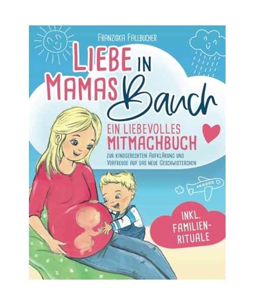 Liebe in Mamas Bauch: Ein liebevolles Mitmachbuch zur kindgerechten Aufklärung und Vorfreude auf das neue Geschwisterchen - inkl. Familienrituale