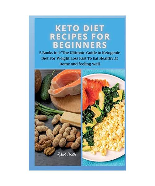 Keto Diet Recipes for Beginners: 2 Books in 1: The Ultimate Guide to Ketogenic Diet For Weight Loss Fast To Eat Healthy at Home and feeling well