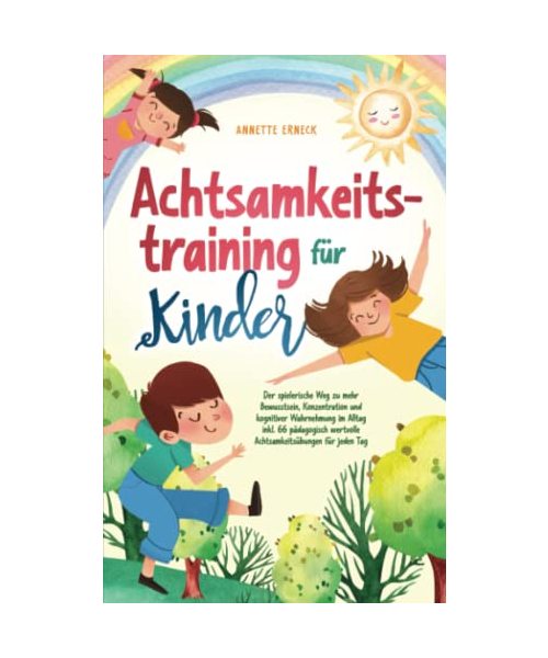 Achtsamkeitstraining für Kinder: Der spielerische Weg zu mehr Bewusstsein, Konzentration und kognitiver Wahrnehmung im Alltag inkl. 66 pädagogisch wertvolle Achtsamkeitsübungen für jeden Tag