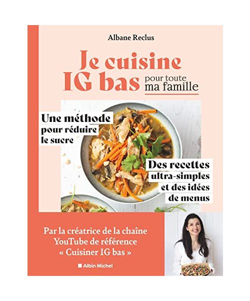 Je cuisine IG bas pour toute ma famille: Une méthode pour réduire le sucre. Des recettes ultra-simples et des idées de menus