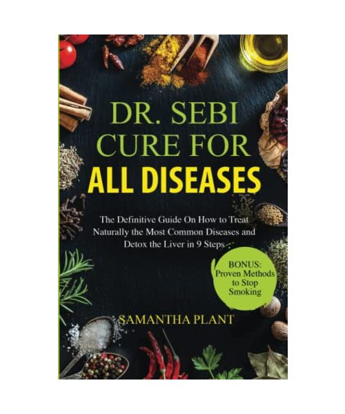 Dr. Sebi Cure for all Diseases: The Definitive Guide On How to Treat Naturally the Most Common Diseases and Detox the Liver in 9 Steps