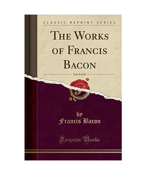 The Works of Francis Bacon, Vol. 4 of 10 (Classic Reprint)