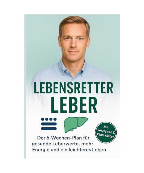 Lebensretter Leber – Fettleber erkennen, verstehen und natürlich heilen: Das 6-Wochen-Programm für gesunde Leberwerte, mehr Energie und ein leichteres Leben