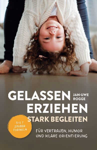 Gelassen erziehen, stark begleiten - Die 7 Zauberformeln für Vertrauen, Humor und klare Orientierung