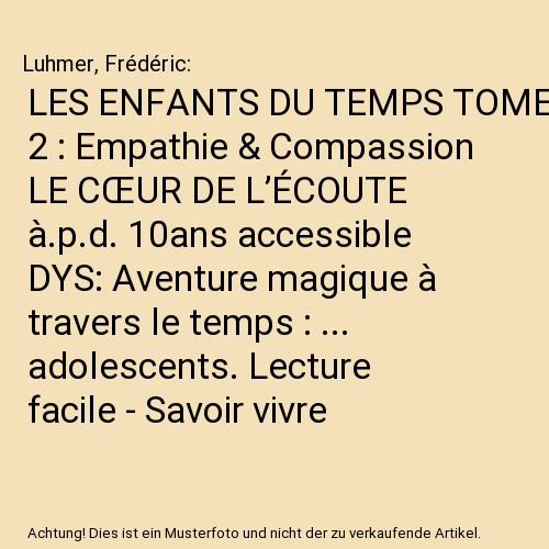 LES ENFANTS DU TEMPS TOME 2 : Empathie & Compassion LE CŒUR DE L’ÉCOUTE à.p.d. 10ans accessible DYS: Aventure magique à travers le temps : ... adolescents. Lecture facile - Savoir vivre