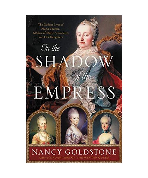 In the Shadow of the Empress: The Defiant Lives of Maria Theresa, Mother of Marie Antoinette, and Her Daughters