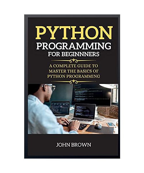 Python Programming for Beginners: A Complete Guide to Master the Basics of Python Programming