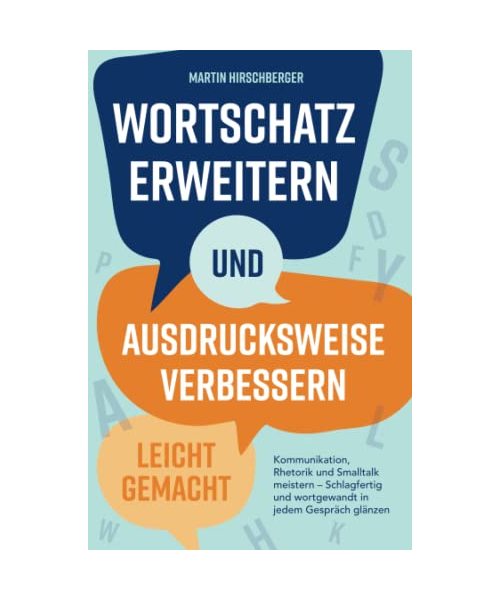 Wortschatz erweitern und Ausdrucksweise verbessern leicht gemacht: Kommunikation, Rhetorik und Smalltalk meistern – Schlagfertig und wortgewandt in jedem Gespräch glänzen.