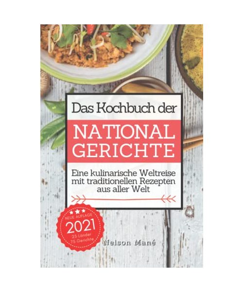 Das Kochbuch der Nationalgerichte: Eine kulinarische Weltreise mit traditionellen Rezepten aus aller Welt
