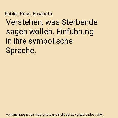 Verstehen, was Sterbende sagen wollen. Einführung in ihre symbolische Sprache.