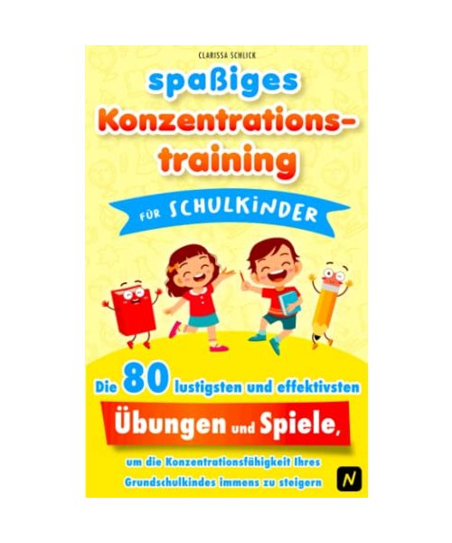 spaßiges Konzentrationstraining für Schulkinder: Die 80 lustigsten und effektivsten Übungen und Spiele, um die Konzentrationsfähigkeit ihres Grundschulkindes immens zu steigern