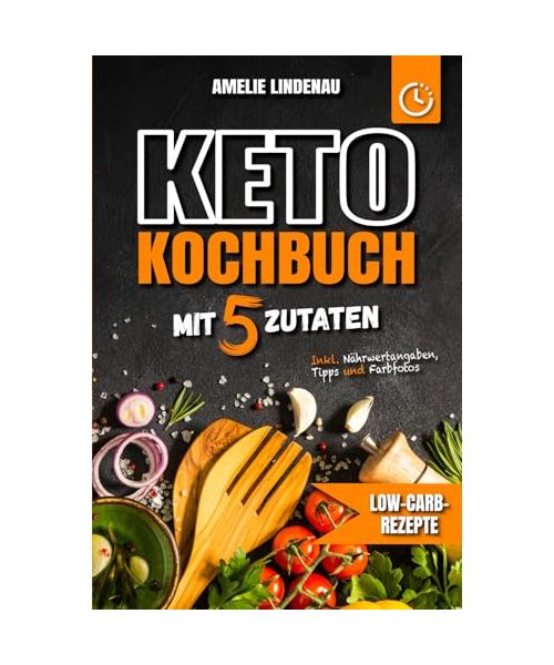 Keto Kochbuch mit 5 Zutaten: Schnelle & einfache Rezepte für alle Mahlzeiten | Low-Carb-Rezepte mit farbigen Fotos, Nährwertangaben und praktischen Tipps für den Keto-Alltag