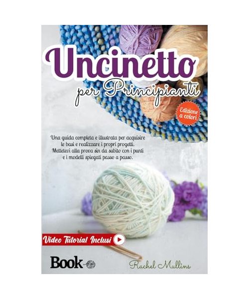 Uncinetto per principianti: Una guida completa e illustrata per acquisire le basi e realizzare i propri progetti. Mettetevi alla prova sin da subito con i punti e i modelli spiegati passo a passo.