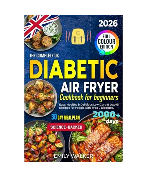 The Complete UK Diabetic Air Fryer Cookbook for Beginners: Easy, Healthy & Delicious Low-Carb & Low-GI Recipes for People with Type 2 Diabetes | 30-Day Meal Plan | Science-Backed