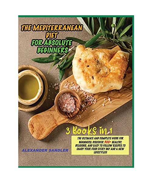 The Mediterranean Diet for Absolute Beginner: 3 Books in 1: The Ultimate and Complete Guide for Beginners: Discover 300+ Healthy, Delicious, and Easy ... your Food Every Day and a New Lifestyle!!!