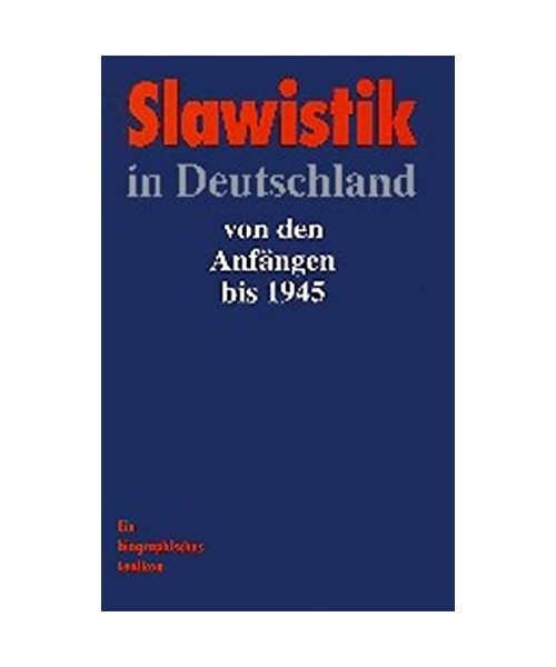 Slawistik in Deutschland von den Anfängen bis 1945: Ein biographisches Lexikon