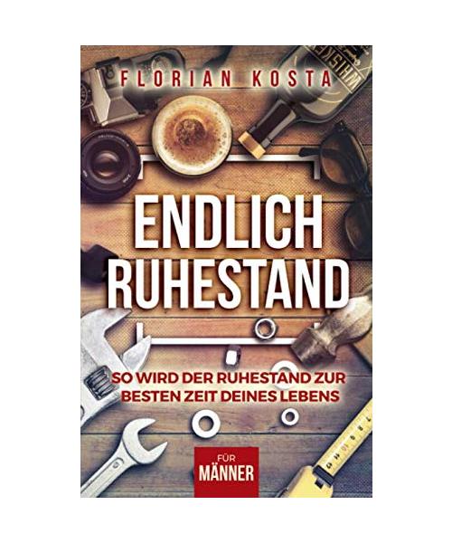 Endlich Ruhestand: So wird der Ruhestand zur besten Zeit deines Lebens - Für Männer