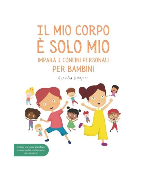Il mio corpo è solo mio. Impara i confini personali, per bambini: Libro illustrato per bambini sulla sicurezza, il consenso, le emozioni, i confini e il rispetto del proprio corpo.