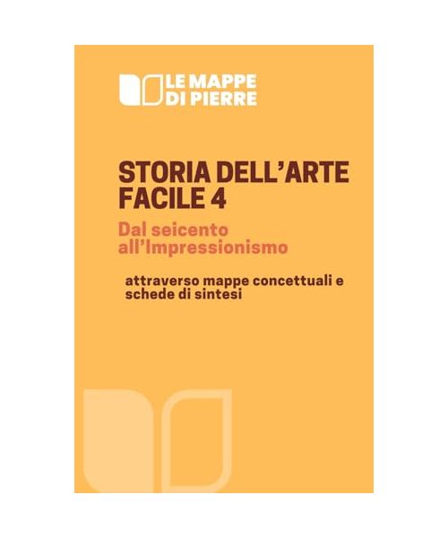 STORIA DELL’ARTE FACILE 4 dal seicento all’Impressionismo: attraverso mappe concettuali e schede di sintesi