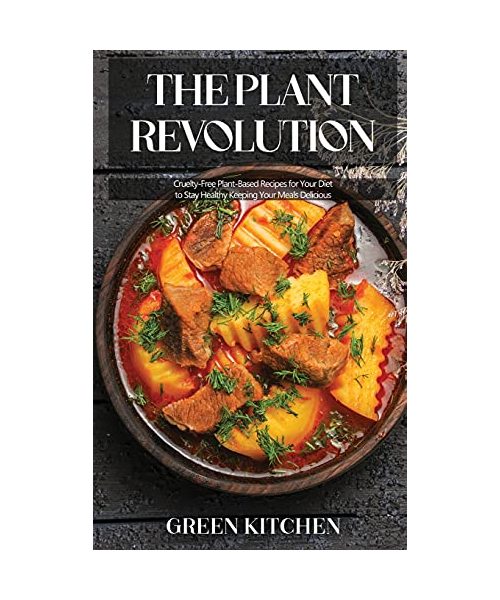 The Plant Revolution: Cruelty-Free Plant-Based Recipes for Your Diet to Stay Healthy Keeping Your Meals Delicious