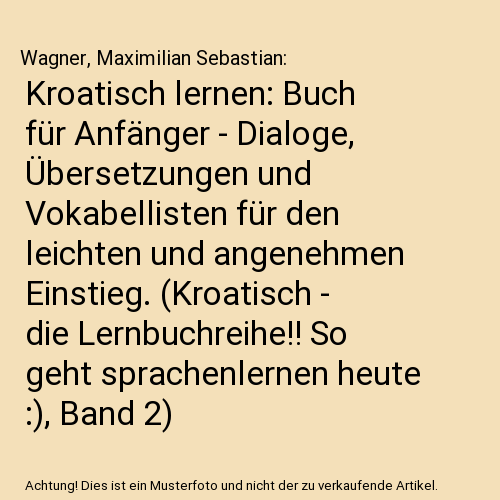 Kroatisch lernen: Buch für Anfänger - Dialoge, Übersetzungen und Vokabellisten für den leichten und angenehmen Einstieg. (Kroatisch - die Lernbuchreihe!! So geht sprachenlernen heute :), Band 2)