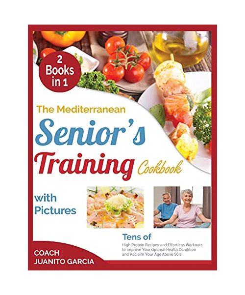 The Mediterranean Senior's Training Cookbook with Pictures [2 in 1]: Tens of High Protein Recipes and Effortless Workouts to Improve Your Optimal Heal