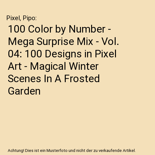 100 Color by Number - Mega Surprise Mix - Vol. 04: 100 Designs in Pixel Art - Magical Winter Scenes In A Frosted Garden