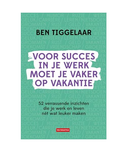 Voor succes in je werk moet je vaker op vakantie: 52 verrassende inzichten die je werk en leven nét wat leuker maken