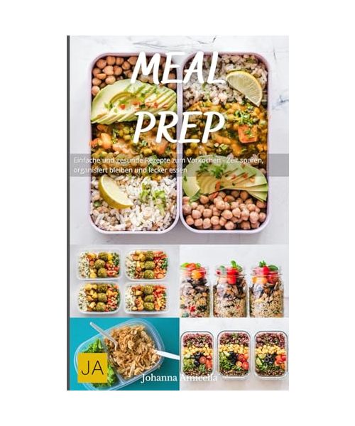 Meal Prep: Einfache und gesunde Rezepte zum Vorkochen - Zeit sparen, organisiert bleiben und lecker essen
